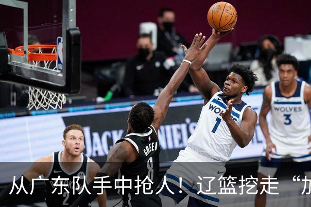 从广东队手中抢人！辽篮挖走“加强版杜润旺”，杜锋痛失锋线新星